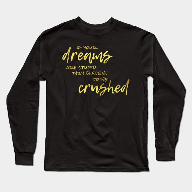 If Your Dreams Are Stupid, They Deserve To Be Crushed Long Sleeve T-Shirt by Heyday Threads